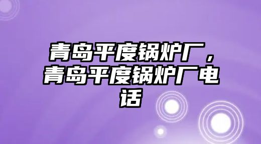 青島平度鍋爐廠，青島平度鍋爐廠電話