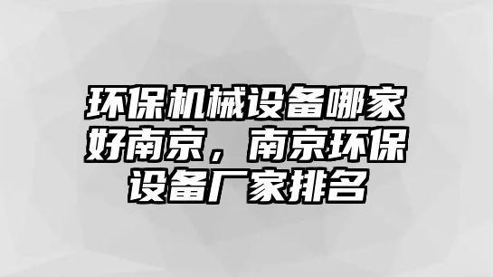 環(huán)保機(jī)械設(shè)備哪家好南京，南京環(huán)保設(shè)備廠家排名