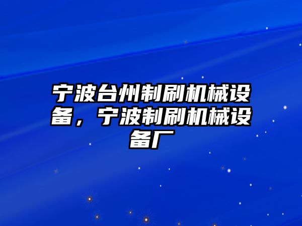 寧波臺州制刷機械設(shè)備，寧波制刷機械設(shè)備廠