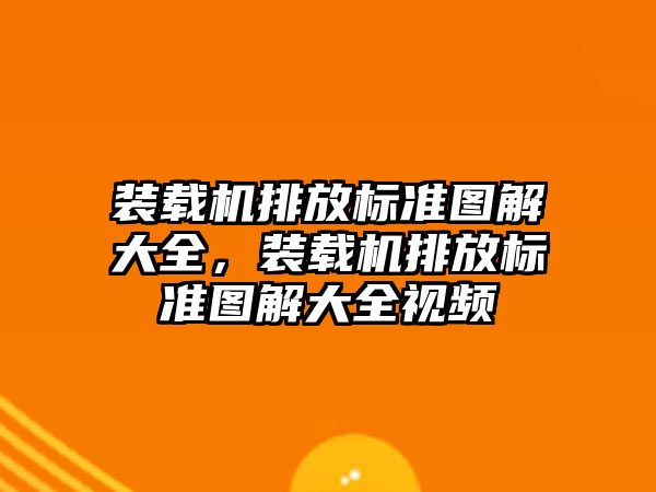 裝載機排放標準圖解大全，裝載機排放標準圖解大全視頻