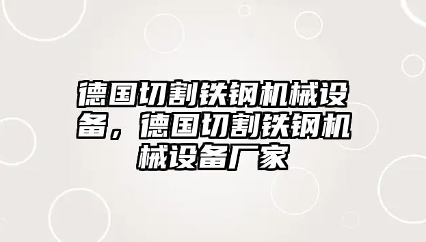 德國(guó)切割鐵鋼機(jī)械設(shè)備，德國(guó)切割鐵鋼機(jī)械設(shè)備廠家