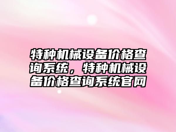 特種機械設備價格查詢系統(tǒng)，特種機械設備價格查詢系統(tǒng)官網(wǎng)