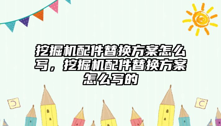 挖掘機(jī)配件替換方案怎么寫，挖掘機(jī)配件替換方案怎么寫的