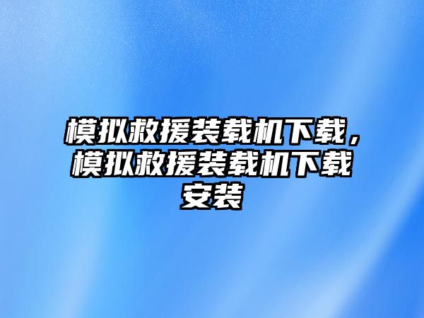 模擬救援裝載機下載，模擬救援裝載機下載安裝