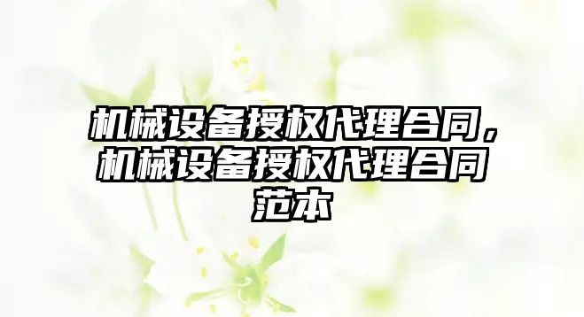 機械設備授權代理合同，機械設備授權代理合同范本