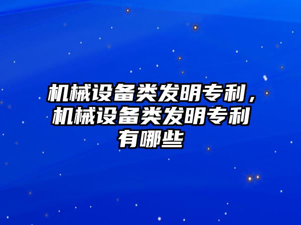 機械設備類發(fā)明專利，機械設備類發(fā)明專利有哪些