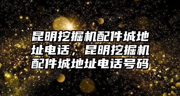 昆明挖掘機(jī)配件城地址電話(huà)，昆明挖掘機(jī)配件城地址電話(huà)號(hào)碼