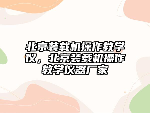 北京裝載機(jī)操作教學(xué)儀，北京裝載機(jī)操作教學(xué)儀器廠家