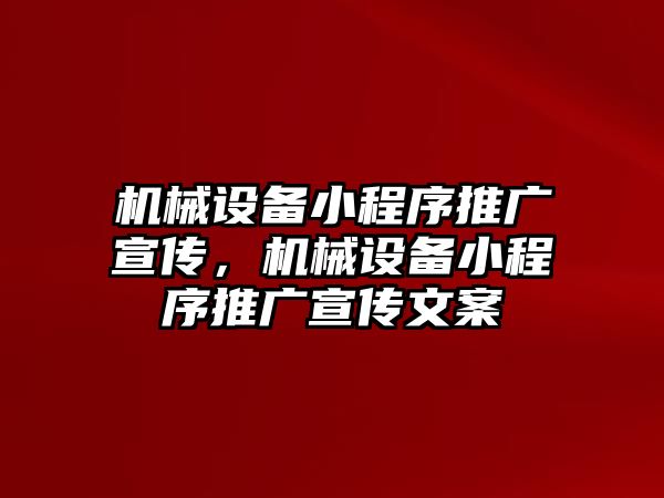 機械設(shè)備小程序推廣宣傳，機械設(shè)備小程序推廣宣傳文案