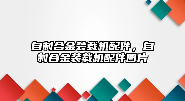 自制合金裝載機配件，自制合金裝載機配件圖片