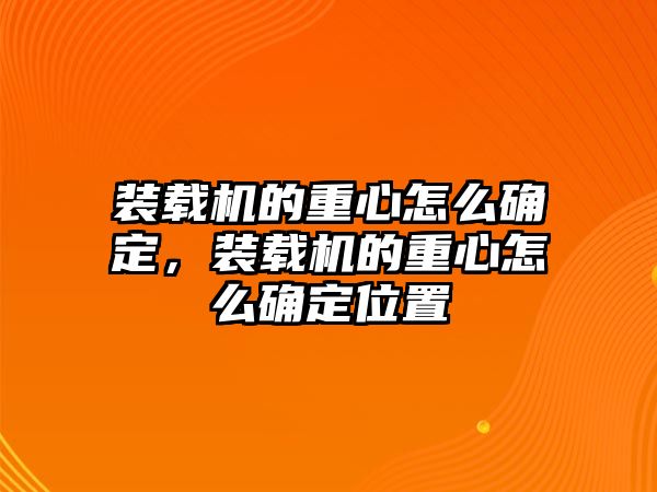 裝載機的重心怎么確定，裝載機的重心怎么確定位置