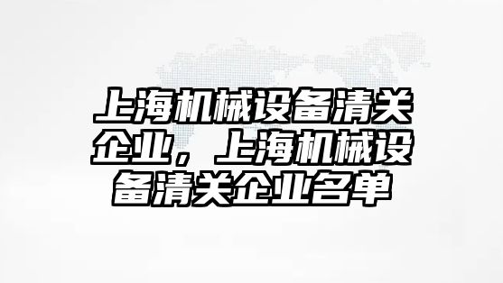 上海機械設備清關企業(yè)，上海機械設備清關企業(yè)名單