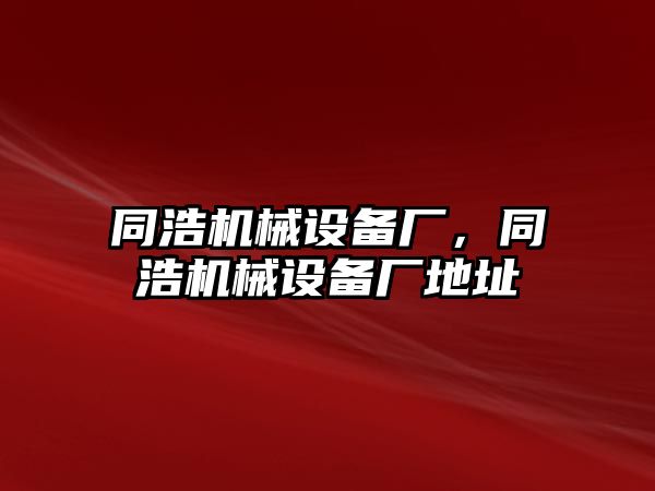 同浩機械設備廠，同浩機械設備廠地址