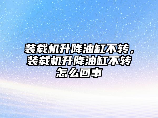 裝載機升降油缸不轉(zhuǎn)，裝載機升降油缸不轉(zhuǎn)怎么回事