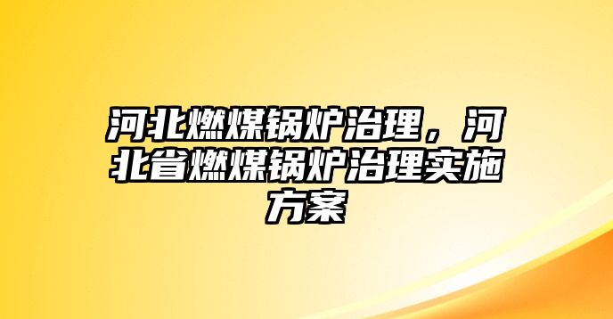 河北燃煤鍋爐治理，河北省燃煤鍋爐治理實施方案