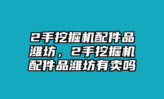 2手挖掘機(jī)配件品濰坊，2手挖掘機(jī)配件品濰坊有賣(mài)嗎