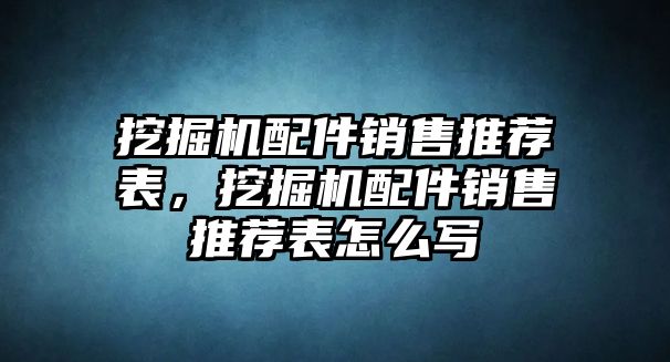 挖掘機配件銷售推薦表，挖掘機配件銷售推薦表怎么寫