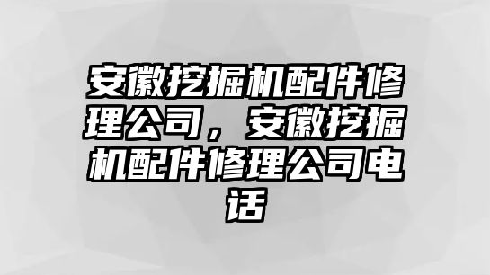 安徽挖掘機配件修理公司，安徽挖掘機配件修理公司電話