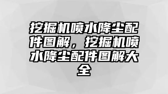 挖掘機噴水降塵配件圖解，挖掘機噴水降塵配件圖解大全