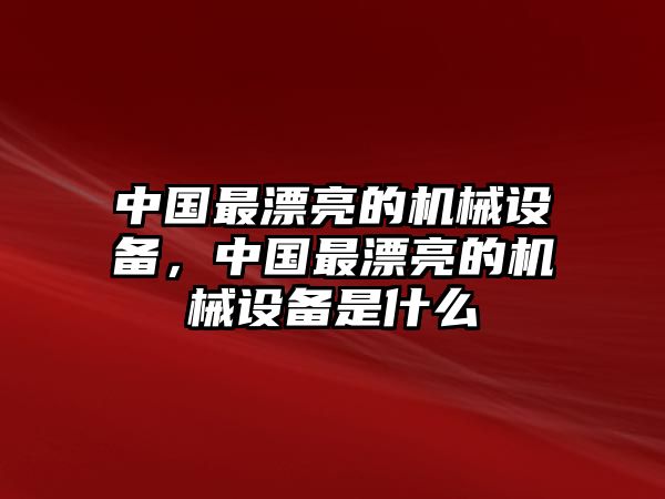 中國最漂亮的機(jī)械設(shè)備，中國最漂亮的機(jī)械設(shè)備是什么