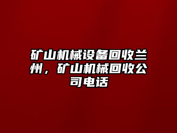 礦山機(jī)械設(shè)備回收蘭州，礦山機(jī)械回收公司電話