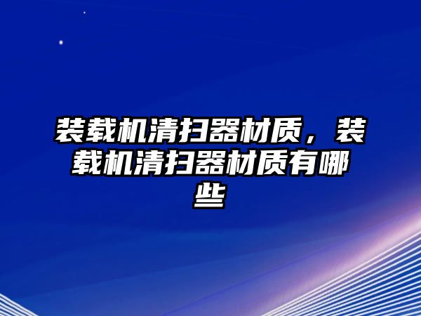 裝載機清掃器材質(zhì)，裝載機清掃器材質(zhì)有哪些