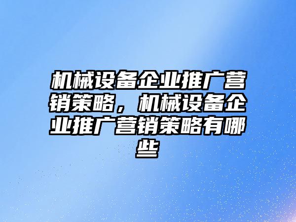 機械設(shè)備企業(yè)推廣營銷策略，機械設(shè)備企業(yè)推廣營銷策略有哪些