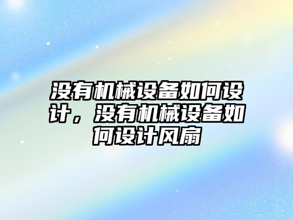 沒有機械設備如何設計，沒有機械設備如何設計風扇