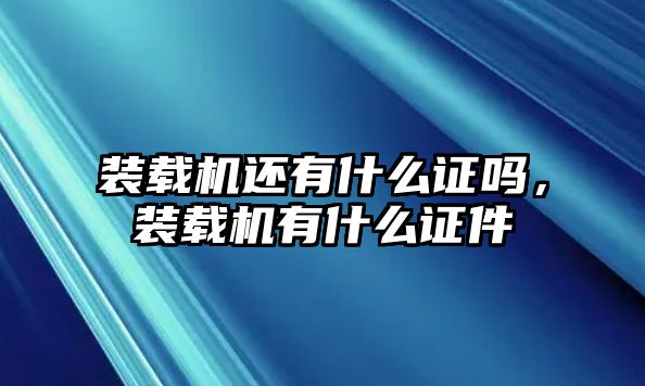 裝載機(jī)還有什么證嗎，裝載機(jī)有什么證件