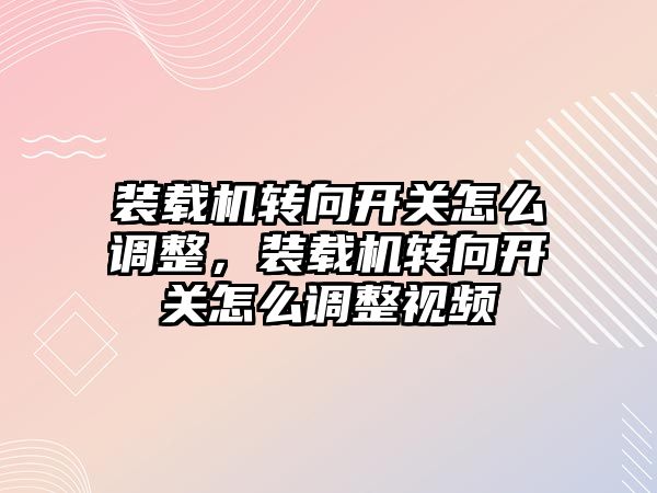 裝載機轉向開關怎么調整，裝載機轉向開關怎么調整視頻