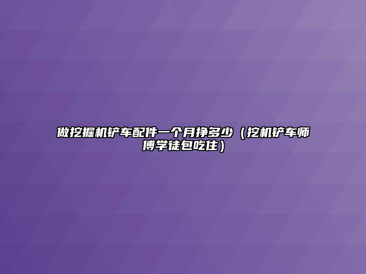 做挖掘機(jī)鏟車配件一個月掙多少（挖機(jī)鏟車師傅學(xué)徒包吃住）