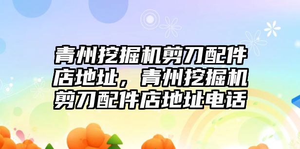 青州挖掘機剪刀配件店地址，青州挖掘機剪刀配件店地址電話