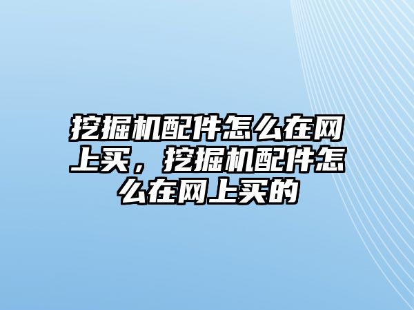 挖掘機(jī)配件怎么在網(wǎng)上買(mǎi)，挖掘機(jī)配件怎么在網(wǎng)上買(mǎi)的