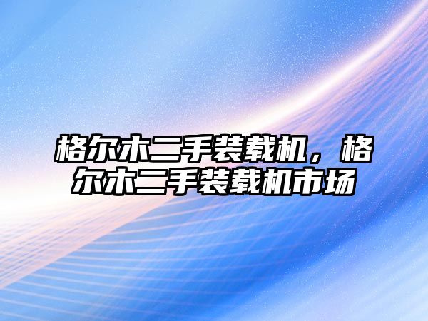 格爾木二手裝載機(jī)，格爾木二手裝載機(jī)市場