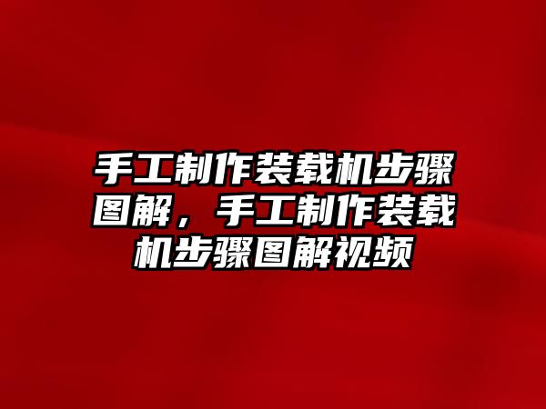 手工制作裝載機(jī)步驟圖解，手工制作裝載機(jī)步驟圖解視頻