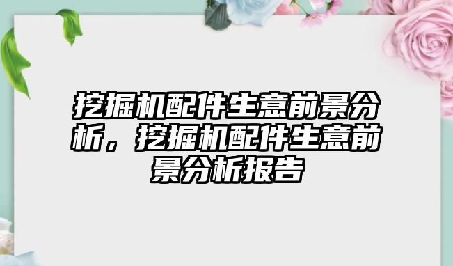 挖掘機(jī)配件生意前景分析，挖掘機(jī)配件生意前景分析報(bào)告