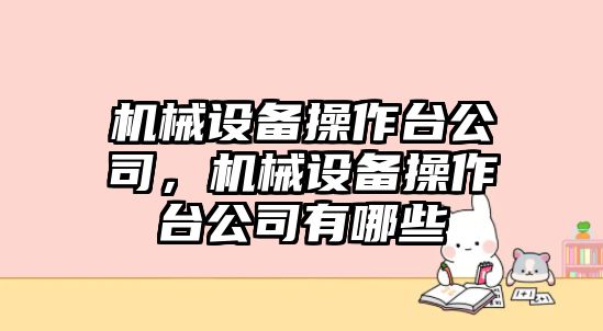 機械設備操作臺公司，機械設備操作臺公司有哪些