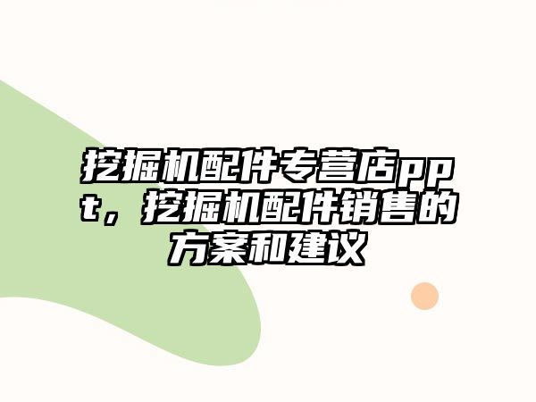 挖掘機(jī)配件專營店ppt，挖掘機(jī)配件銷售的方案和建議