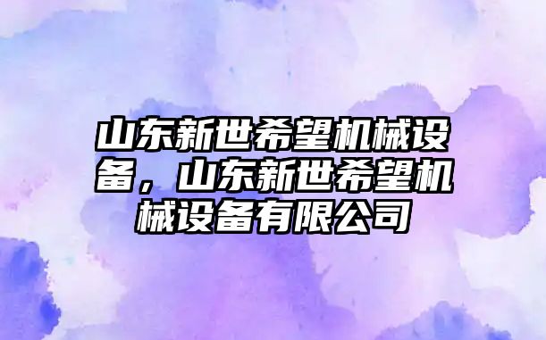 山東新世希望機械設備，山東新世希望機械設備有限公司