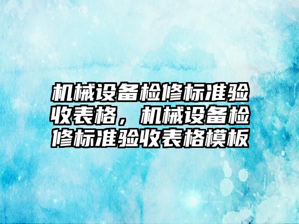 機械設備檢修標準驗收表格，機械設備檢修標準驗收表格模板