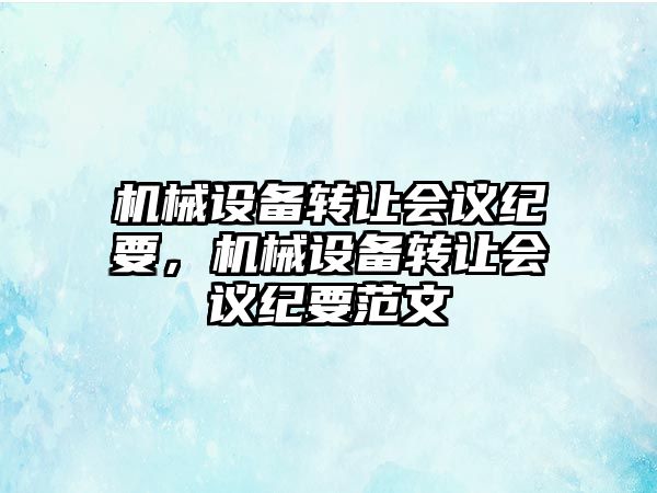 機械設備轉讓會議紀要，機械設備轉讓會議紀要范文