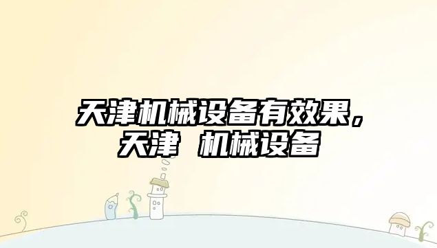 天津機械設備有效果，天津 機械設備