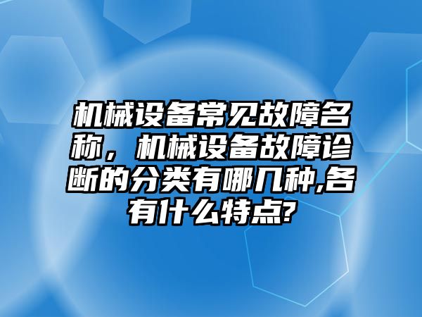 機械設(shè)備常見故障名稱，機械設(shè)備故障診斷的分類有哪幾種,各有什么特點?