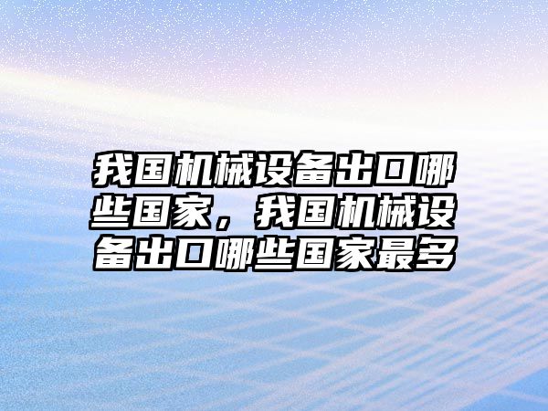 我國機械設(shè)備出口哪些國家，我國機械設(shè)備出口哪些國家最多