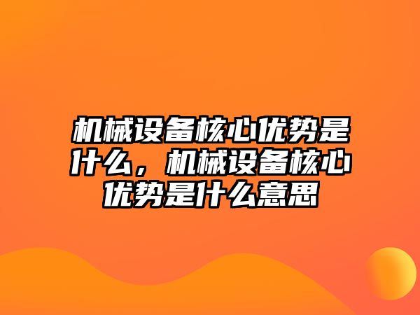 機械設備核心優(yōu)勢是什么，機械設備核心優(yōu)勢是什么意思