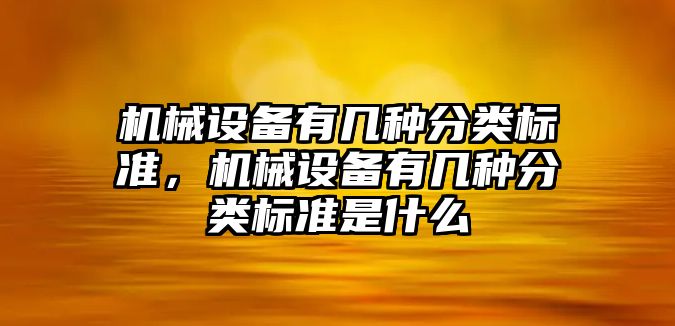 機械設備有幾種分類標準，機械設備有幾種分類標準是什么