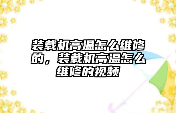 裝載機高溫怎么維修的，裝載機高溫怎么維修的視頻