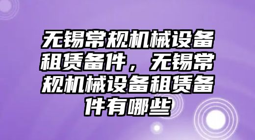 無錫常規(guī)機(jī)械設(shè)備租賃備件，無錫常規(guī)機(jī)械設(shè)備租賃備件有哪些