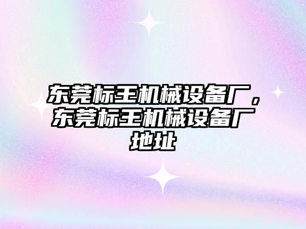 東莞標(biāo)王機械設(shè)備廠，東莞標(biāo)王機械設(shè)備廠地址