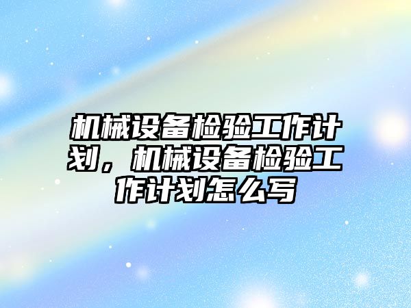 機械設(shè)備檢驗工作計劃，機械設(shè)備檢驗工作計劃怎么寫